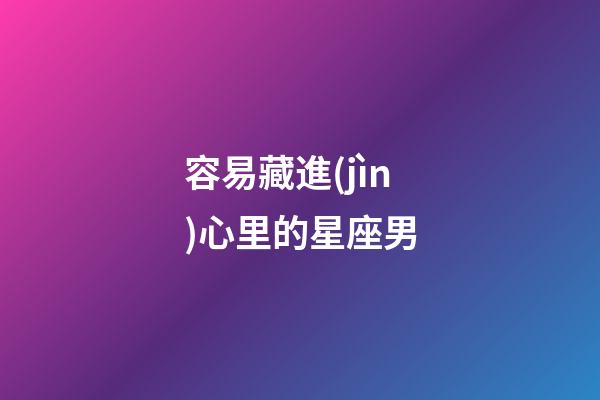 容易藏進(jìn)心里的星座男-第1張-星座運勢-玄機(jī)派