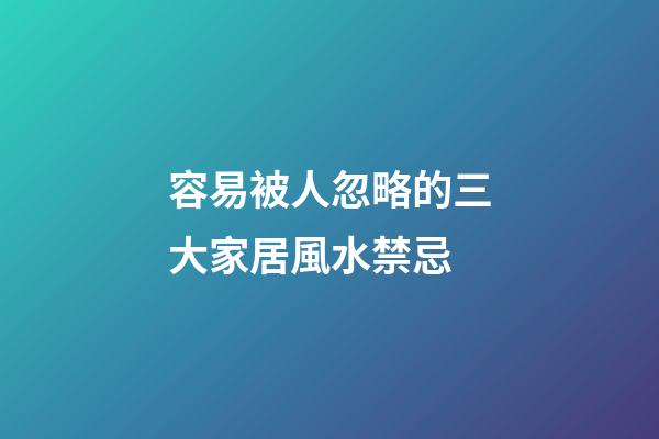 容易被人忽略的三大家居風水禁忌