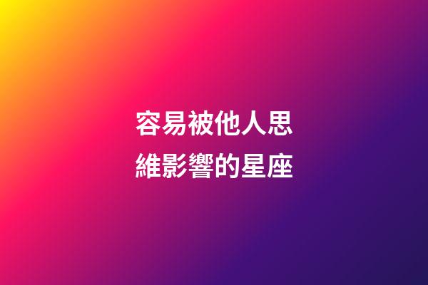 容易被他人思維影響的星座-第1張-星座運勢-玄機派