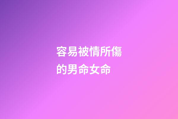 容易被情所傷的男命女命