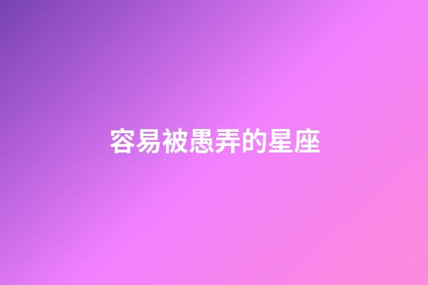 容易被愚弄的星座-第1張-星座運勢-玄機派