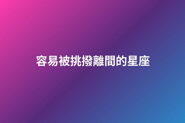 容易被挑撥離間的星座-第1張-星座運勢-玄機派