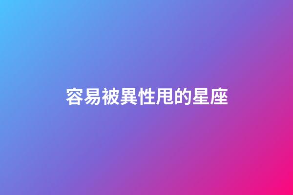 容易被異性甩的星座-第1張-星座運勢-玄機派