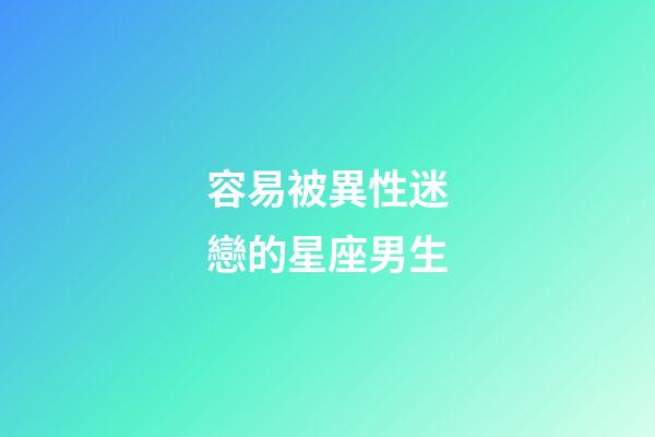 容易被異性迷戀的星座男生-第1張-星座運勢-玄機派