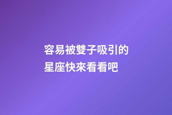 容易被雙子吸引的星座快來看看吧-第1張-星座運勢-玄機派