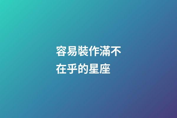 容易裝作滿不在乎的星座-第1張-星座運(yùn)勢(shì)-玄機(jī)派