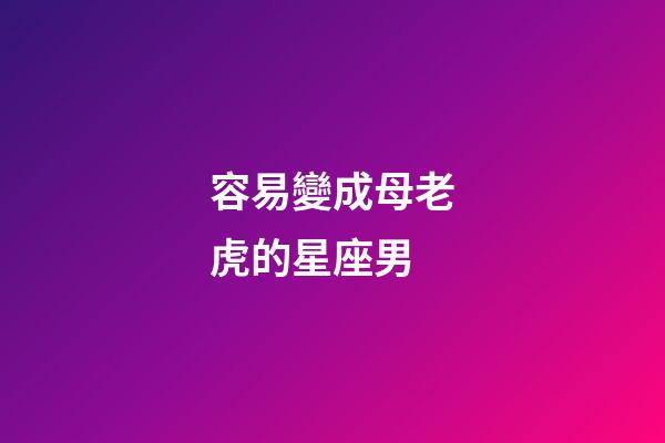 容易變成母老虎的星座男