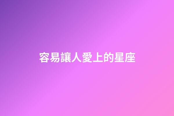 容易讓人愛上的星座-第1張-星座運(yùn)勢-玄機(jī)派