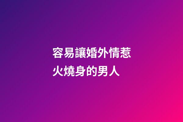 容易讓婚外情惹火燒身的男人