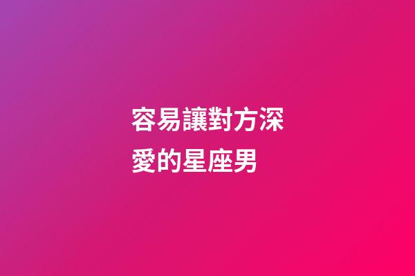 容易讓對方深愛的星座男-第1張-星座運勢-玄機派