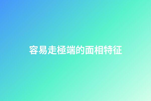 容易走極端的面相特征