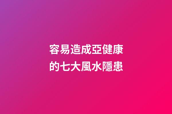 容易造成亞健康的七大風水隱患