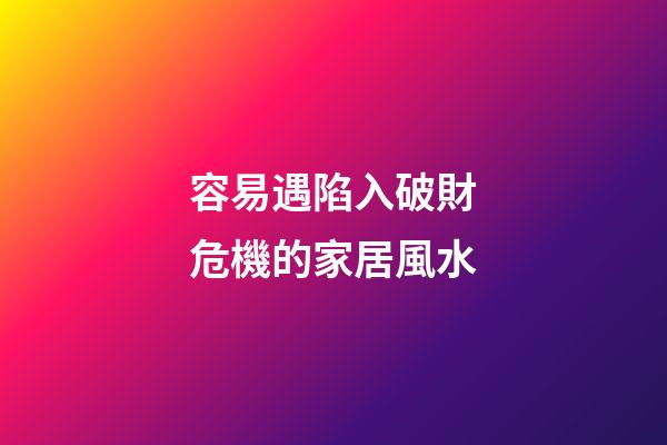 容易遇陷入破財危機的家居風水