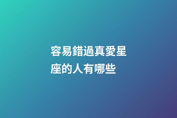 容易錯過真愛星座的人有哪些-第1張-星座運勢-玄機派