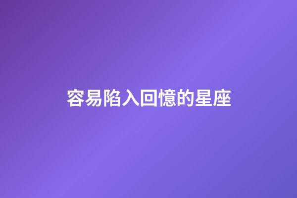 容易陷入回憶的星座-第1張-星座運勢-玄機派