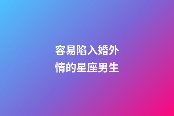 容易陷入婚外情的星座男生-第1張-星座運勢-玄機派