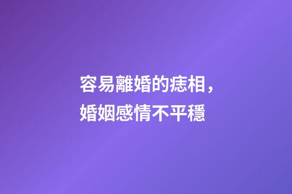 容易離婚的痣相，婚姻感情不平穩