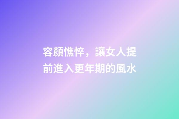 容顏憔悴，讓女人提前進入更年期的風水
