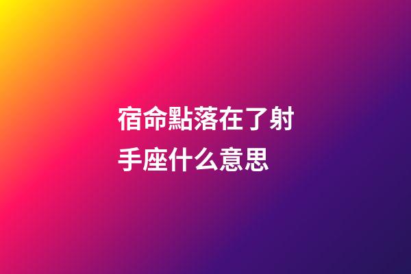 宿命點落在了射手座什么意思-第1張-星座運勢-玄機派