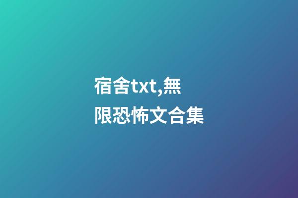 宿舍txt,無限恐怖文合集(一)-第1張-觀點-玄機派