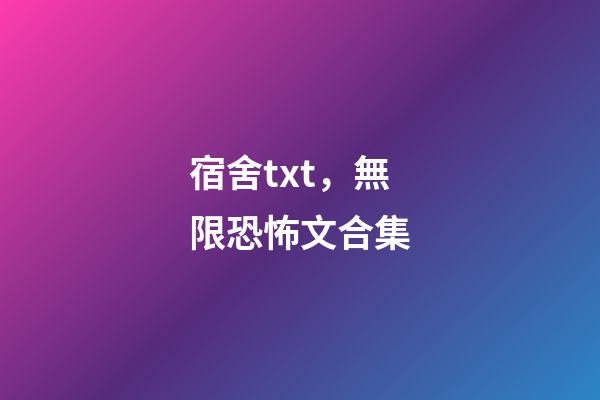 宿舍txt，無限恐怖文合集(一)-第1張-觀點-玄機派