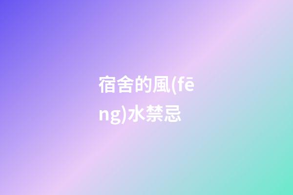 宿舍的風(fēng)水禁忌