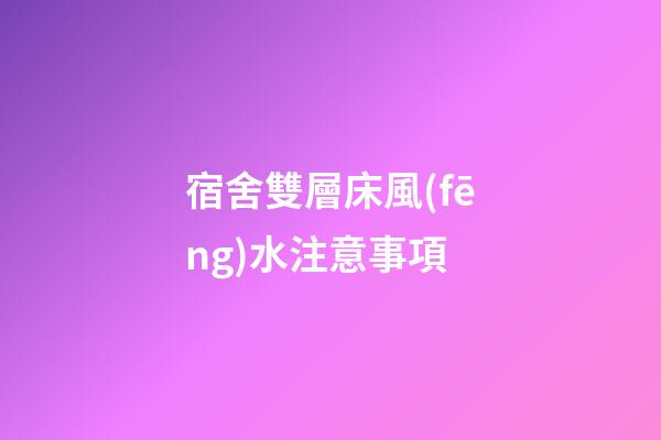 宿舍雙層床風(fēng)水注意事項