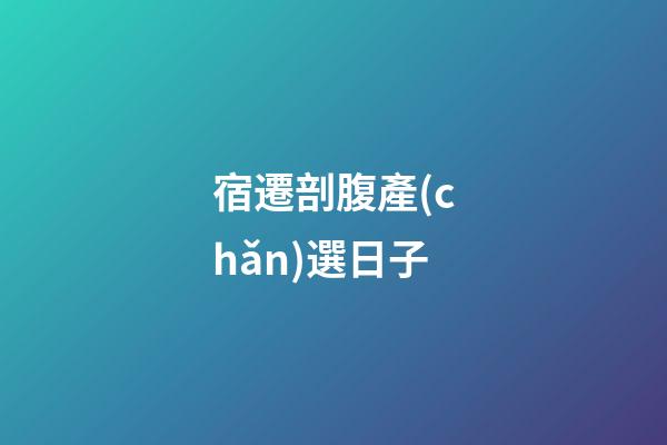 宿遷剖腹產(chǎn)選日子