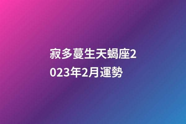 寂多蔓生天蝎座2023年2月運勢-第1張-星座運勢-玄機派