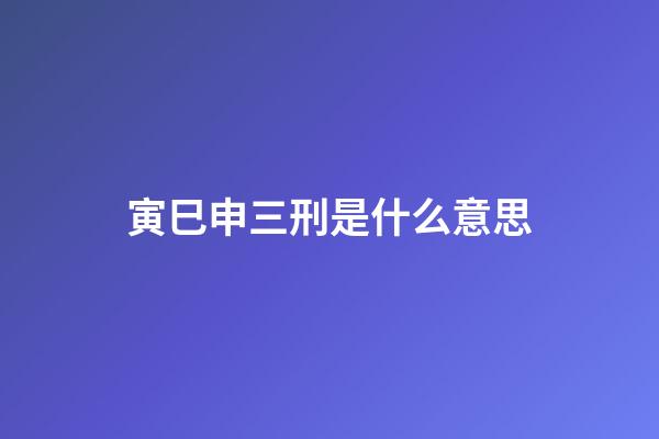 寅巳申三刑是什么意思