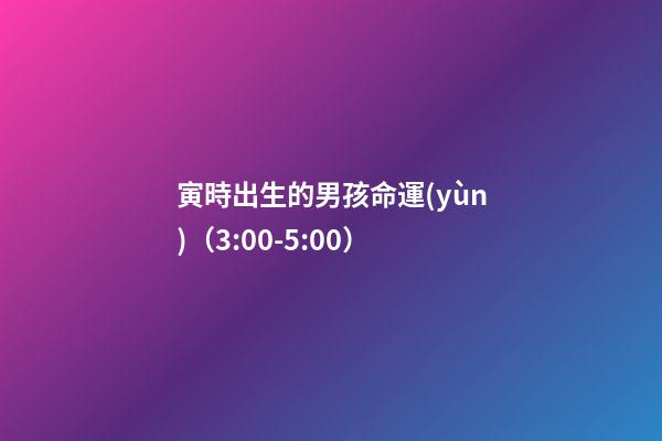 寅時出生的男孩命運(yùn)（3:00-5:00）