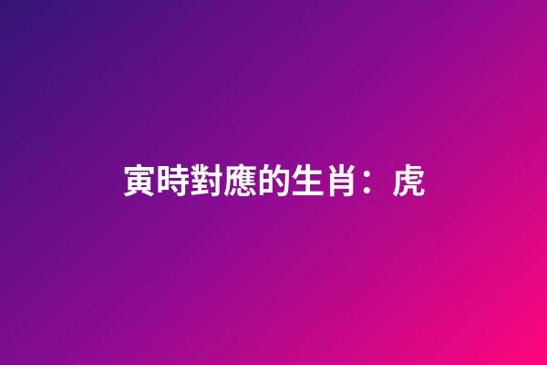 寅時對應的生肖：虎