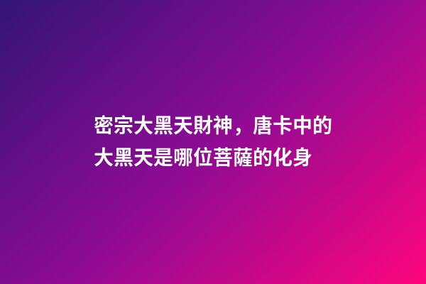 密宗大黑天財神，唐卡中的大黑天是哪位菩薩的化身-第1張-觀點-玄機派