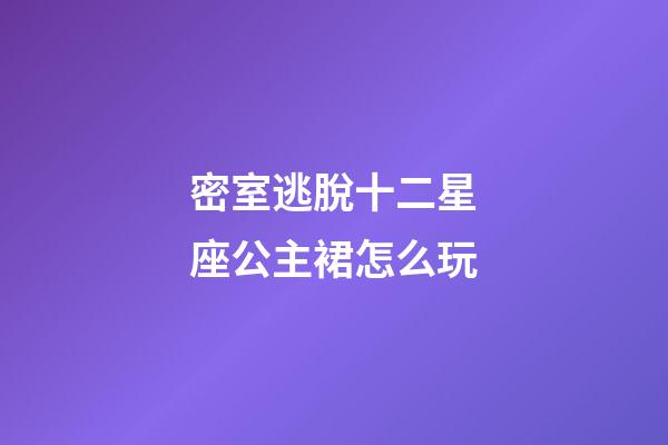 密室逃脫十二星座公主裙怎么玩-第1張-星座運(yùn)勢-玄機(jī)派