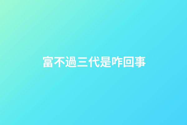 富不過三代是咋回事?