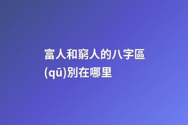富人和窮人的八字區(qū)別在哪里