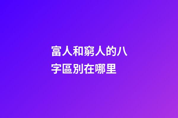 富人和窮人的八字區別在哪里
