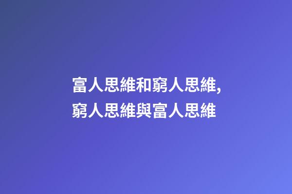 富人思維和窮人思維,窮人思維與富人思維-第1張-觀點(diǎn)-玄機(jī)派