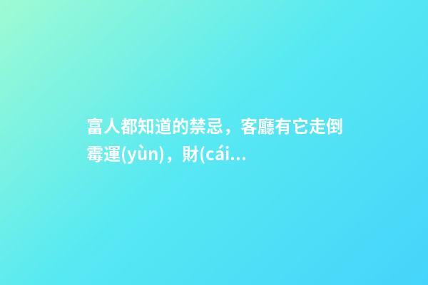 富人都知道的禁忌，客廳有它走倒霉運(yùn)，財(cái)運(yùn)不進(jìn)門！影響全家運(yùn)勢