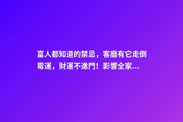 富人都知道的禁忌，客廳有它走倒霉運，財運不進門！影響全家運勢