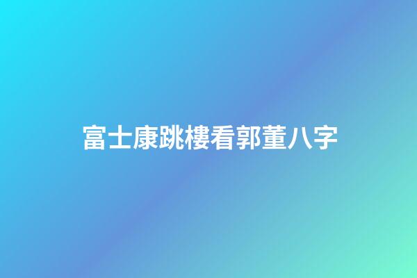 富士康跳樓看郭董八字