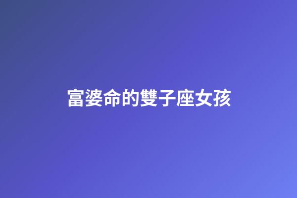 富婆命的雙子座女孩-第1張-星座運勢-玄機派