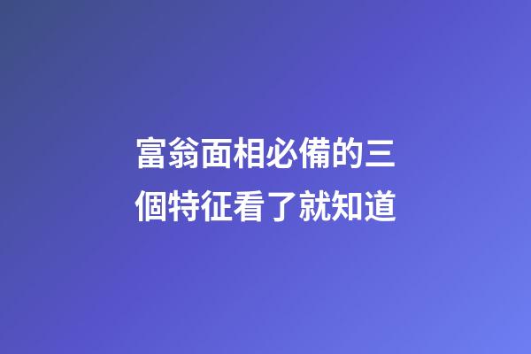 富翁面相必備的三個特征看了就知道