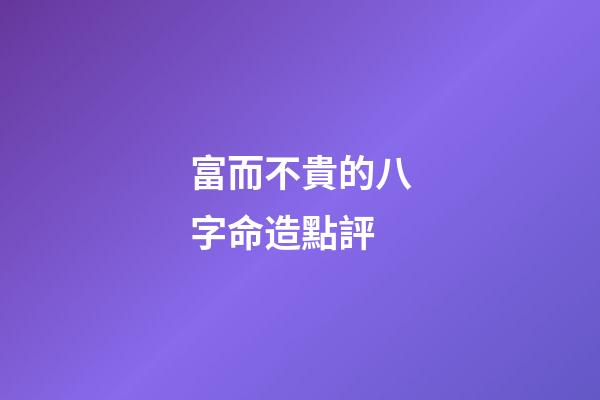 富而不貴的八字命造點評
