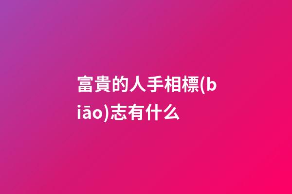 富貴的人手相標(biāo)志有什么