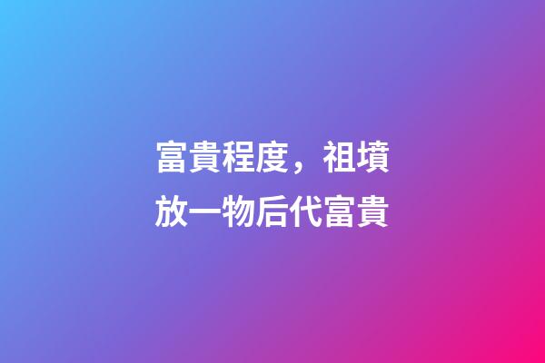 富貴程度，祖墳放一物后代富貴