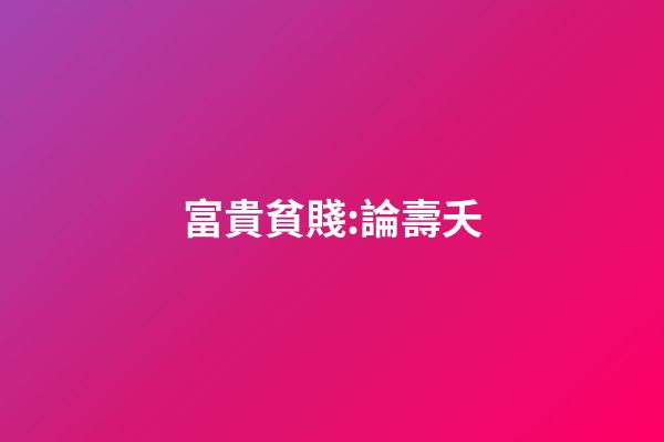 富貴貧賤:論壽夭