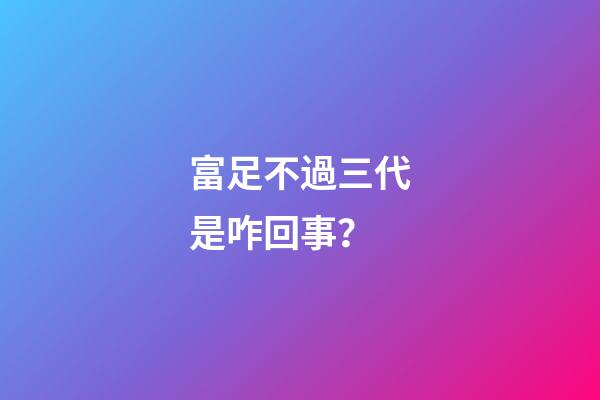 富足不過三代是咋回事？
