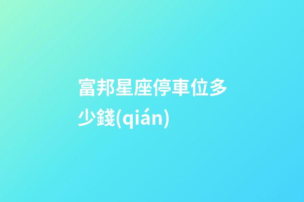 富邦星座停車位多少錢(qián)