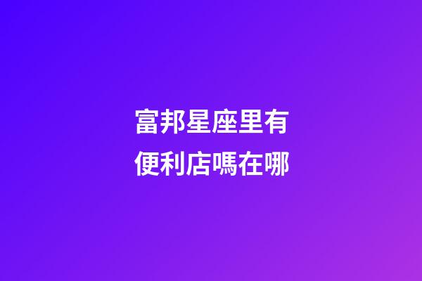 富邦星座里有便利店嗎在哪-第1張-星座運勢-玄機派